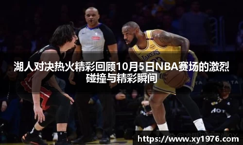 湖人对决热火精彩回顾10月5日NBA赛场的激烈碰撞与精彩瞬间